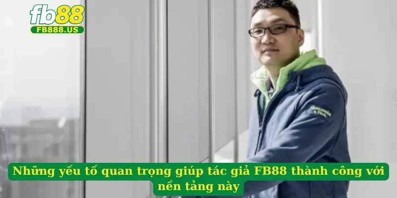 nhung-yeu-to-quan-trong-giup-tac-gia-fb88-thanh-cong-voi-nen-tang-nay